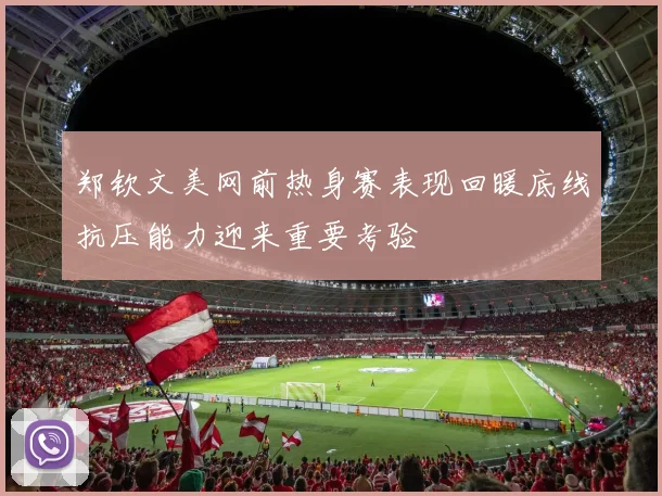 郑钦文美网前热身赛表现回暖底线抗压能力迎来重要考验