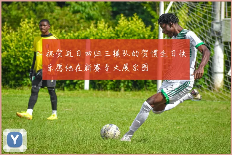 祝贺近日回归三镇队的贺惯生日快乐愿他在新赛季大展宏图