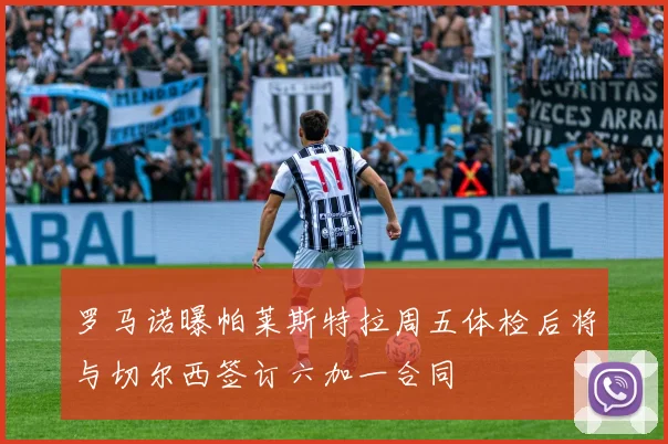 罗马诺曝帕莱斯特拉周五体检后将与切尔西签订六加一合同