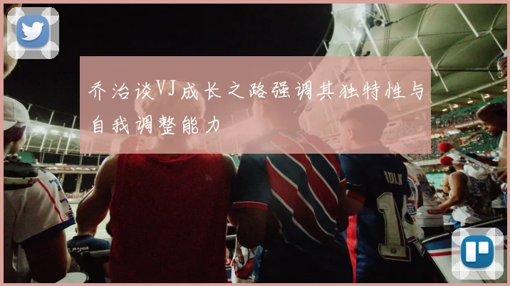 乔治谈VJ成长之路强调其独特性与自我调整能力