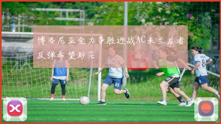 博洛尼亚全力争胜迎战AC米兰后者反弹希望渺茫