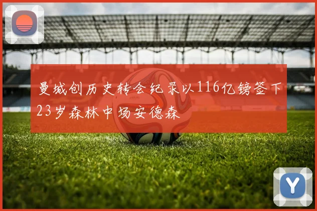 曼城创历史转会纪录以116亿镑签下23岁森林中场安德森