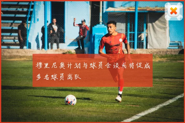 穆里尼奥计划与球员会谈或将促成多名球员离队