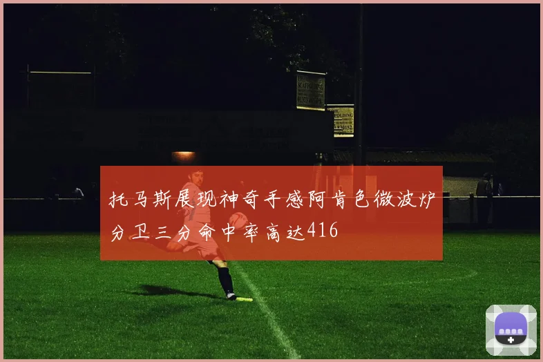 托马斯展现神奇手感阿肯色微波炉分卫三分命中率高达416