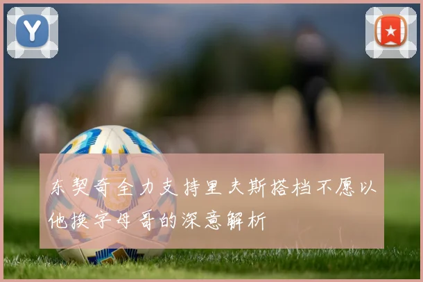 东契奇全力支持里夫斯搭档不愿以他换字母哥的深意解析