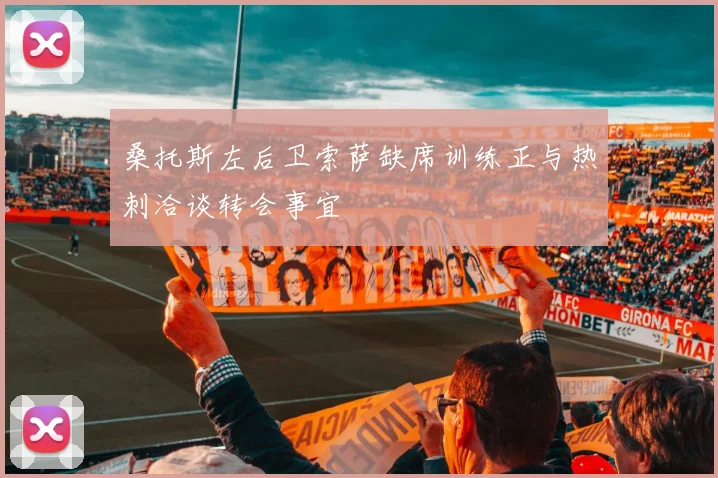 桑托斯左后卫索萨缺席训练正与热刺洽谈转会事宜