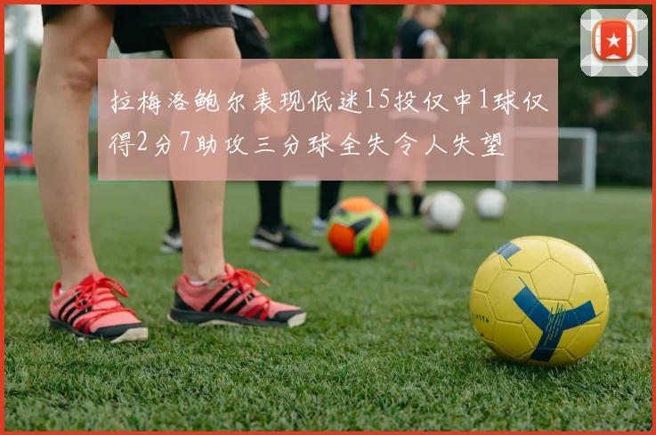 拉梅洛鲍尔表现低迷15投仅中1球仅得2分7助攻三分球全失令人失望