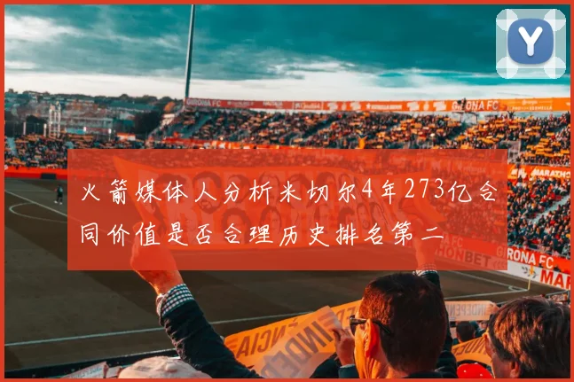 火箭媒体人分析米切尔4年273亿合同价值是否合理历史排名第二
