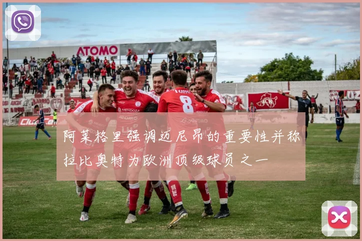 阿莱格里强调迈尼昂的重要性并称拉比奥特为欧洲顶级球员之一