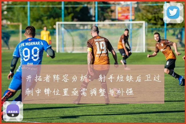 开拓者阵容分析：射手短缺后卫过剩中锋位置亟需调整与补强