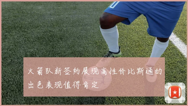 火箭队新签约展现高性价比斯通的出色表现值得肯定
