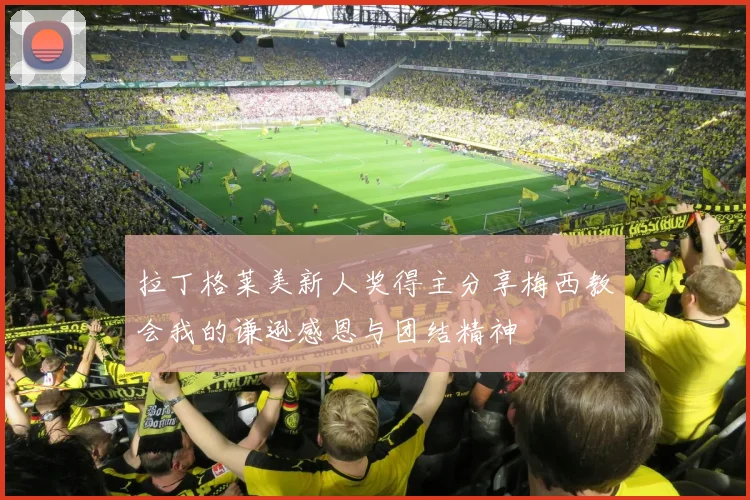 拉丁格莱美新人奖得主分享梅西教会我的谦逊感恩与团结精神