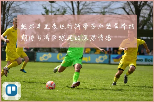 戴尔库里表达对斯蒂芬加盟黄蜂的期待与湾区球迷的深厚情感