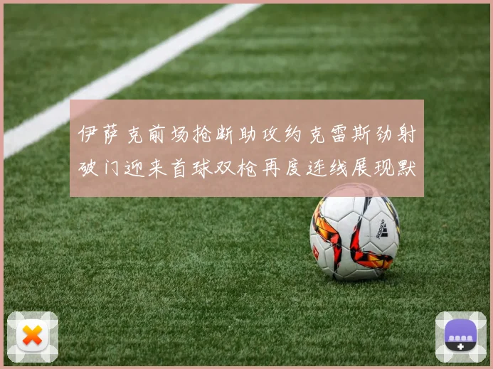 伊萨克前场抢断助攻约克雷斯劲射破门迎来首球双枪再度连线展现默契