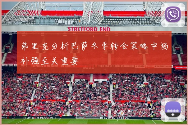 弗里克分析巴萨冬季转会策略中场补强至关重要