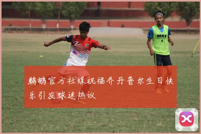 鹈鹕官方社媒祝福乔丹普尔生日快乐引发球迷热议